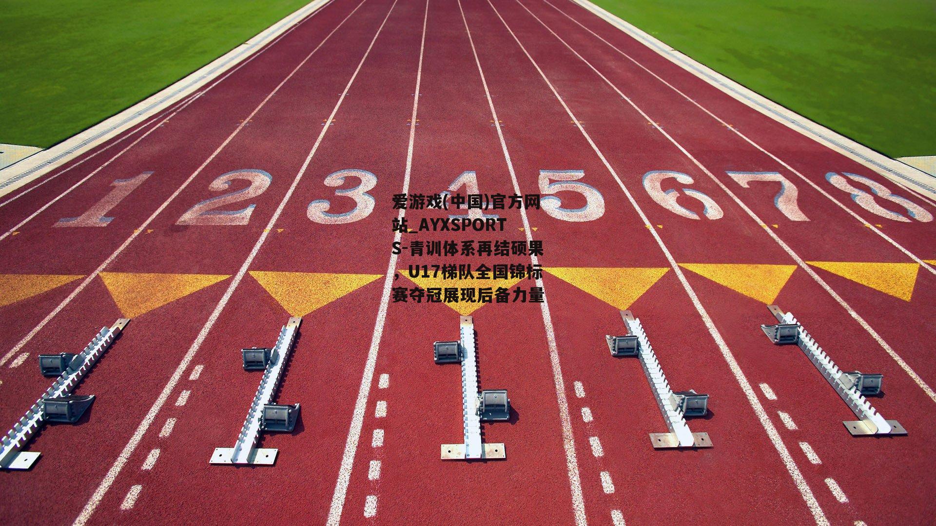 青训体系再结硕果，U17梯队全国锦标赛夺冠展现后备力量