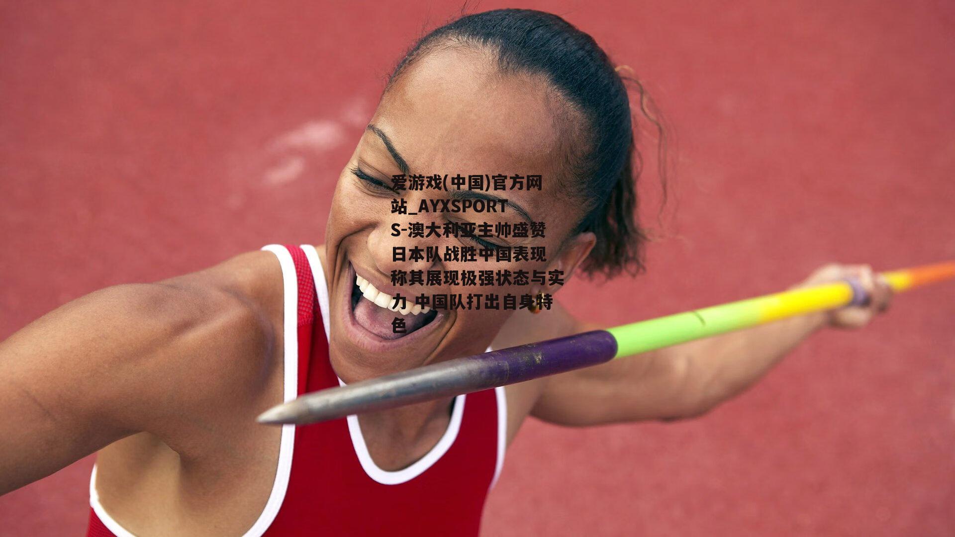澳大利亚主帅盛赞日本队战胜中国表现 称其展现极强状态与实力 中国队打出自身特色